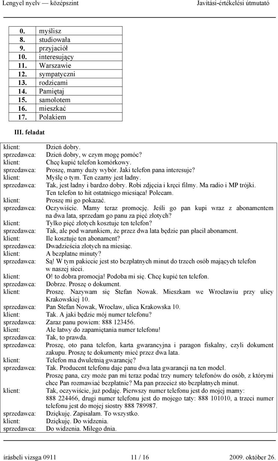 sprzedawca: Tak, jest ładny i bardzo dobry. Robi zdjęcia i kręci filmy. Ma radio i MP trójki. Ten telefon to hit ostatniego miesiąca! Polecam. klient: Proszę mi go pokazać. sprzedawca: Oczywiście.