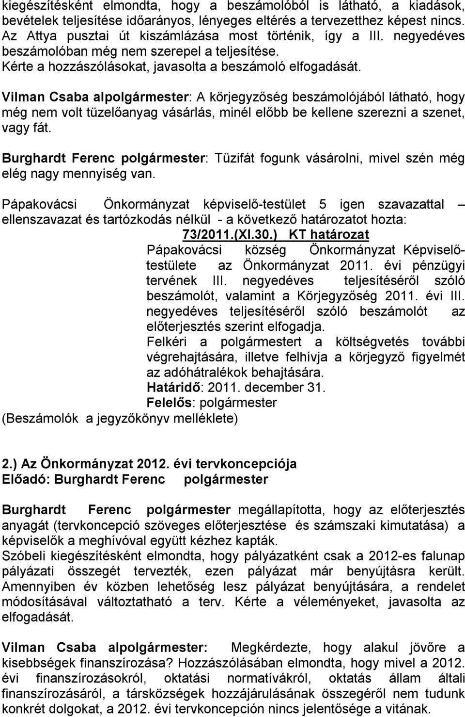 Vilman Csaba alpolgármester: A körjegyzőség beszámolójából látható, hogy még nem volt tüzelőanyag vásárlás, minél előbb be kellene szerezni a szenet, vagy fát.