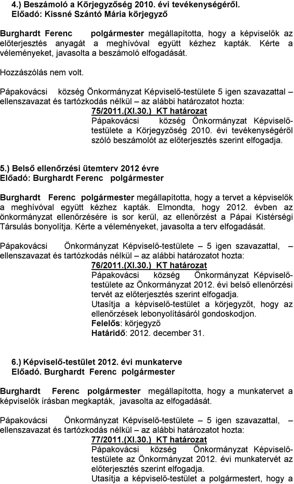 Kérte a véleményeket, javasolta a beszámoló elfogadását. Hozzászólás nem volt. Pápakovácsi község Önkormányzat Képviselő-testülete 5 igen szavazattal 75/2011.(XI.30.) KT határozat a Körjegyzőség 2010.