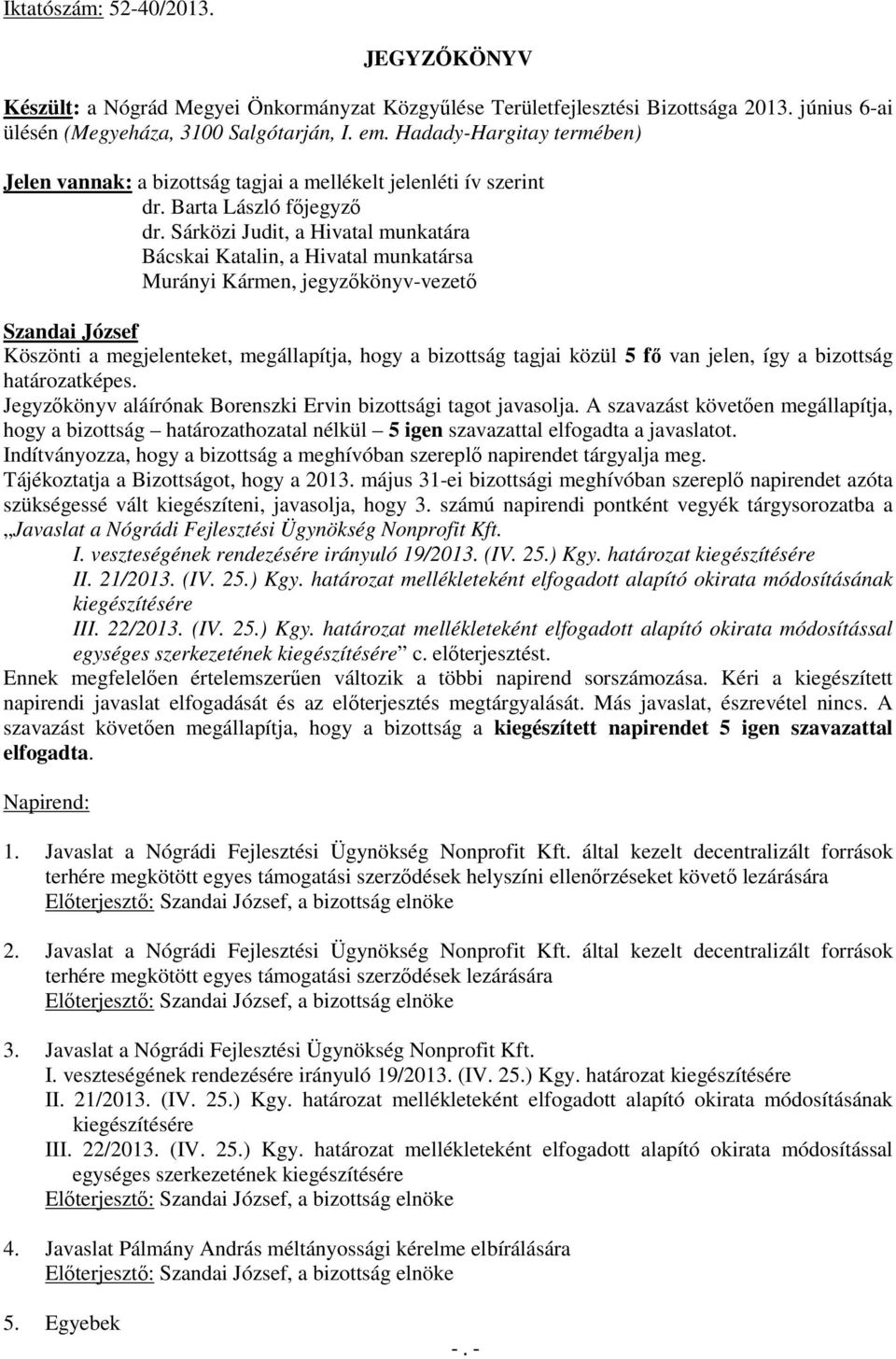 Sárközi Judit, a Hivatal munkatára Bácskai Katalin, a Hivatal munkatársa Murányi Kármen, jegyzőkönyv-vezető Köszönti a megjelenteket, megállapítja, hogy a bizottság tagjai közül 5 fő van jelen, így a