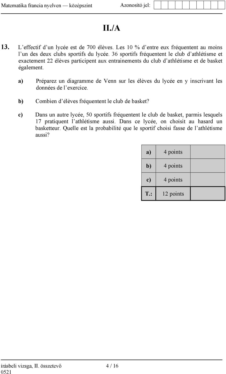 a) Préparez un diagramme de Venn sur les élèves du lycée en y inscrivant les données de l exercice. b) Combien d élèves fréquentent le club de basket?