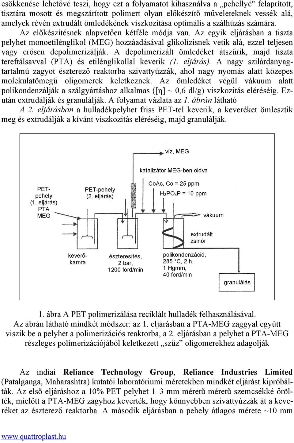 Az egyik eljárásban a tiszta pelyhet monoetilénglikol (MEG) hozzáadásával glikolízisnek vetik alá, ezzel teljesen vagy erősen depolimerizálják.