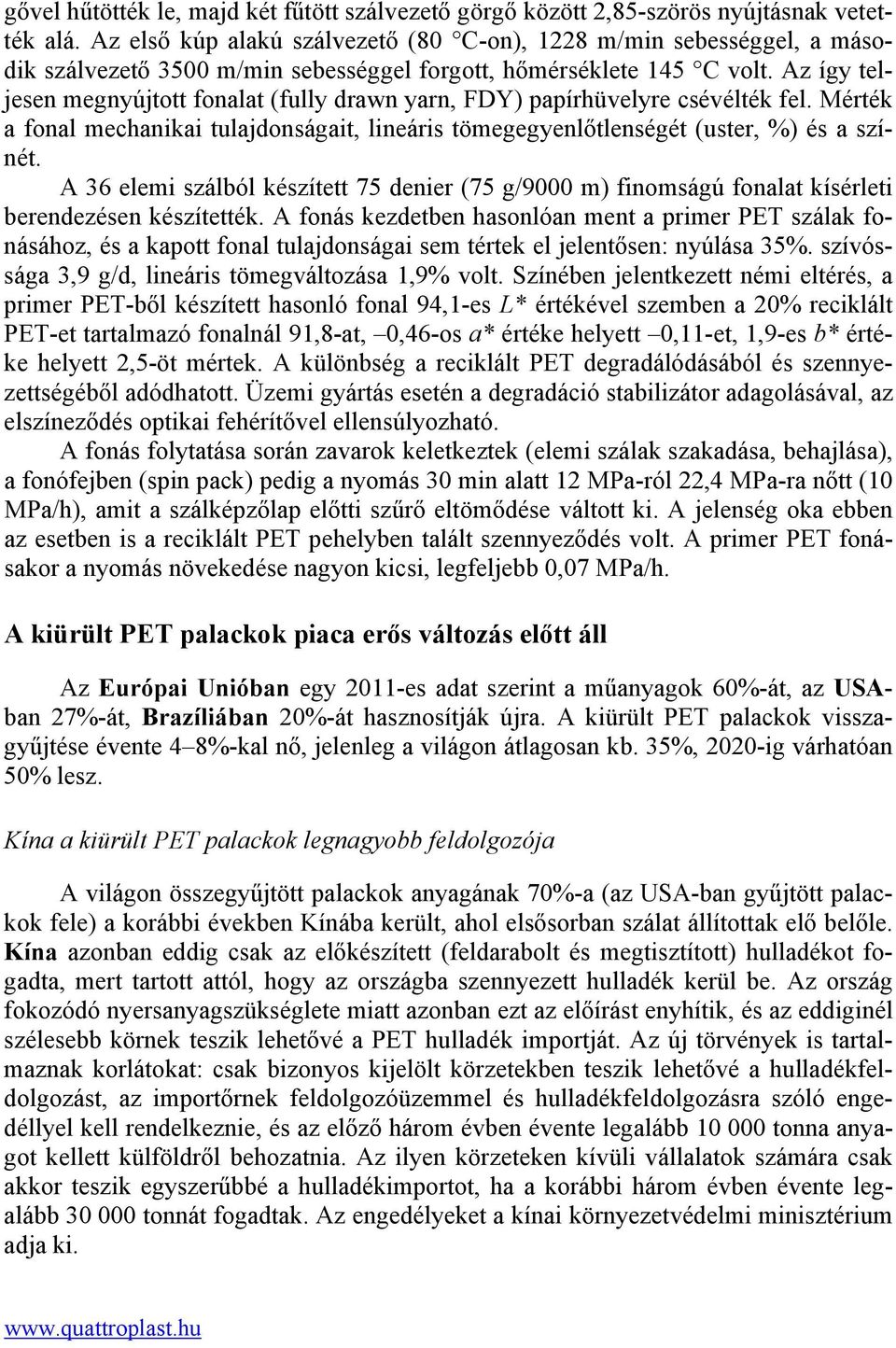 Az így teljesen megnyújtott fonalat (fully drawn yarn, FDY) papírhüvelyre csévélték fel. Mérték a fonal mechanikai tulajdonságait, lineáris tömegegyenlőtlenségét (uster, %) és a színét.