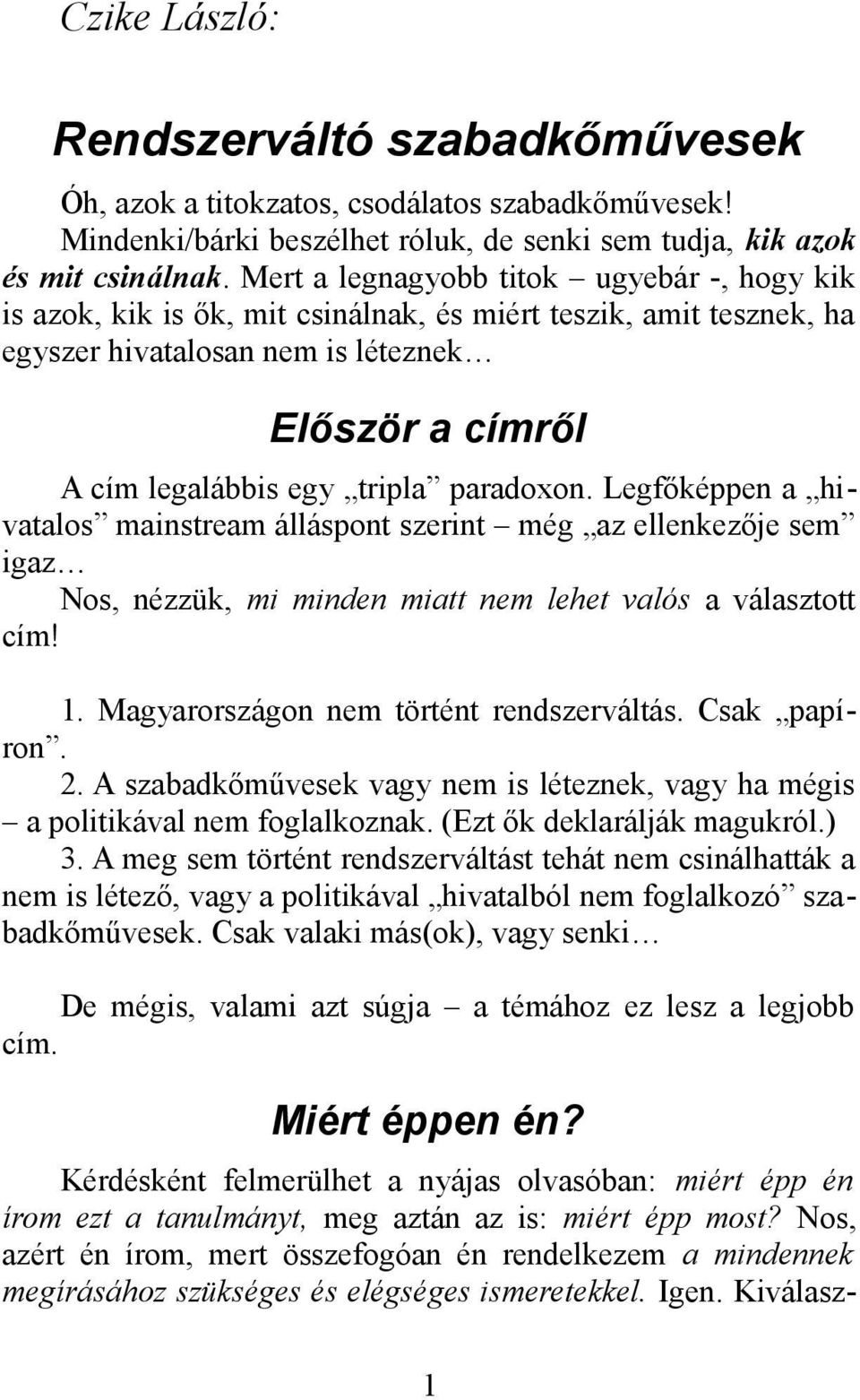 paradoxon. Legfőképpen a hivatalos mainstream álláspont szerint még az ellenkezője sem igaz Nos, nézzük, mi minden miatt nem lehet valós a választott cím! 1. Magyarországon nem történt rendszerváltás.