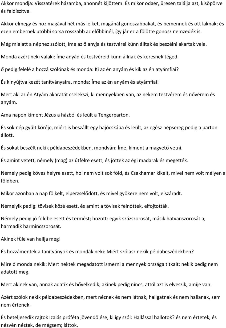 Még mialatt a néphez szólott, íme az ő anyja és testvérei künn álltak és beszélni akartak vele. Monda azért neki valaki: Íme anyád és testvéreid künn állnak és keresnek téged.