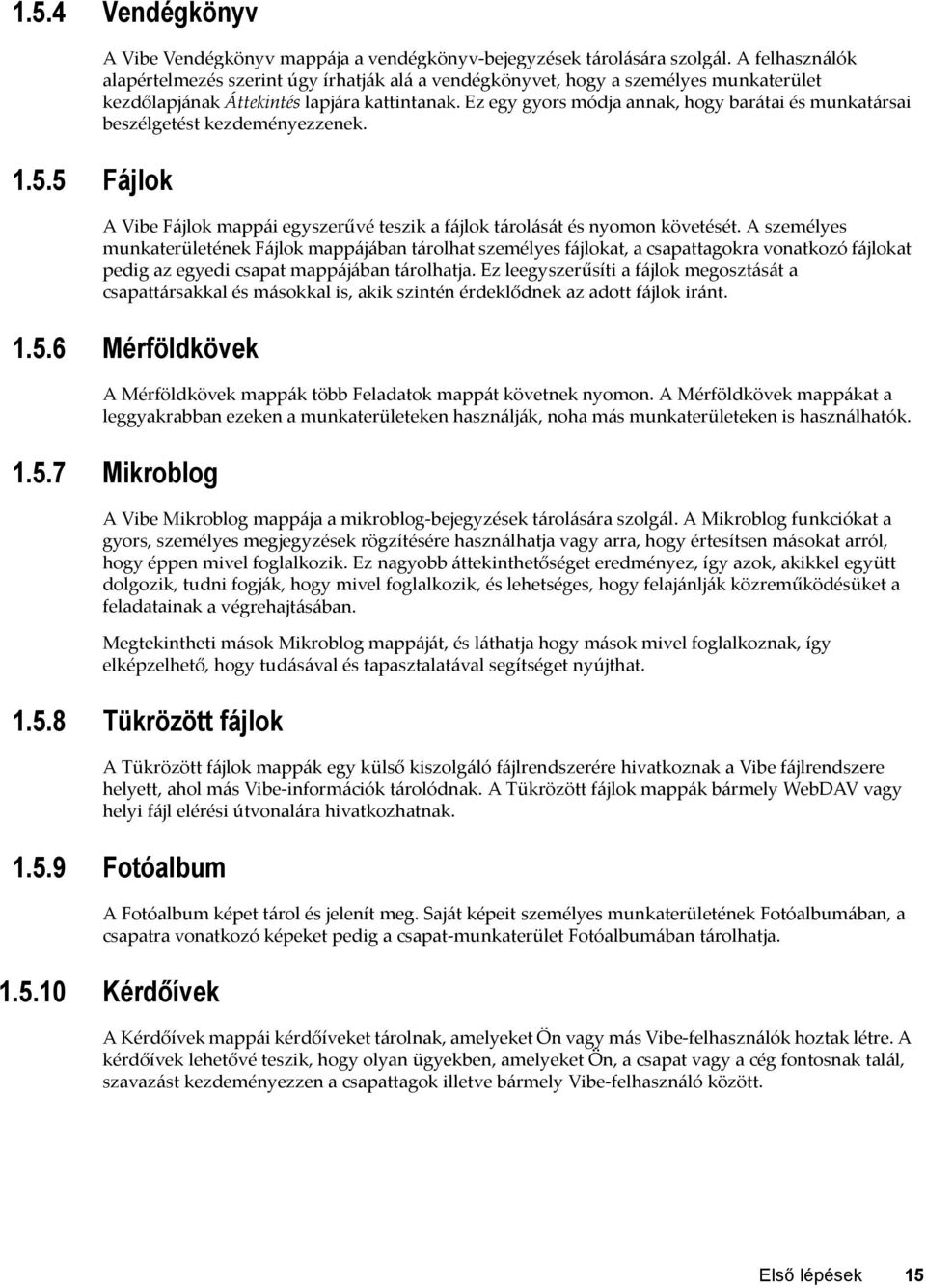 Ez egy gyors módja annak, hogy barátai és munkatársai beszélgetést kezdeményezzenek. A Vibe Fájlok mappái egyszerűvé teszik a fájlok tárolását és nyomon követését.