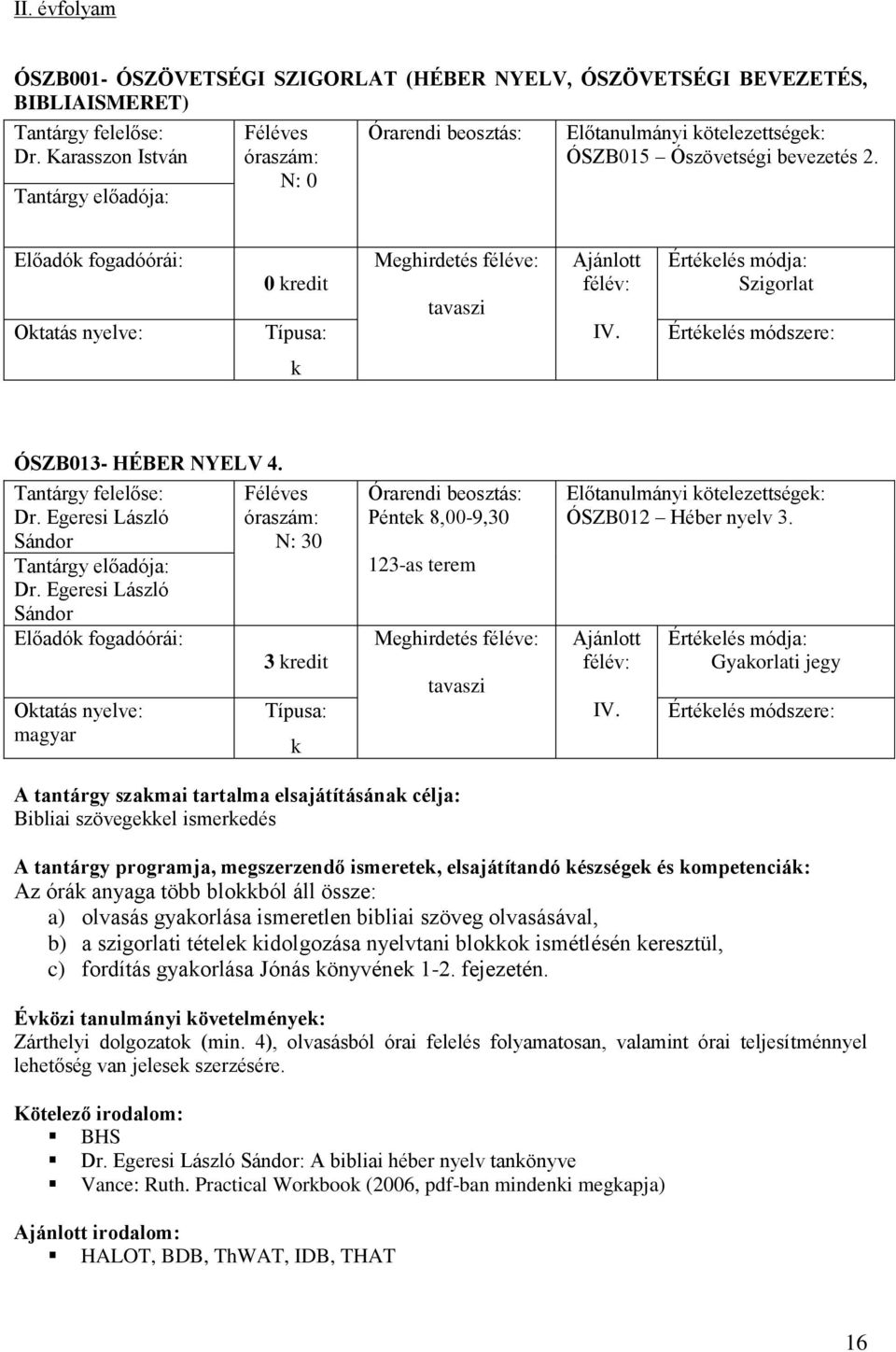 Gyaorlati jegy Bibliai szövegeel ismeredés Az órá anyaga több bloból áll össze: a) olvasás gyaorlása ismeretlen bibliai szöveg olvasásával, b) a szigorlati tétele idolgozása nyelvtani bloo ismétlésén