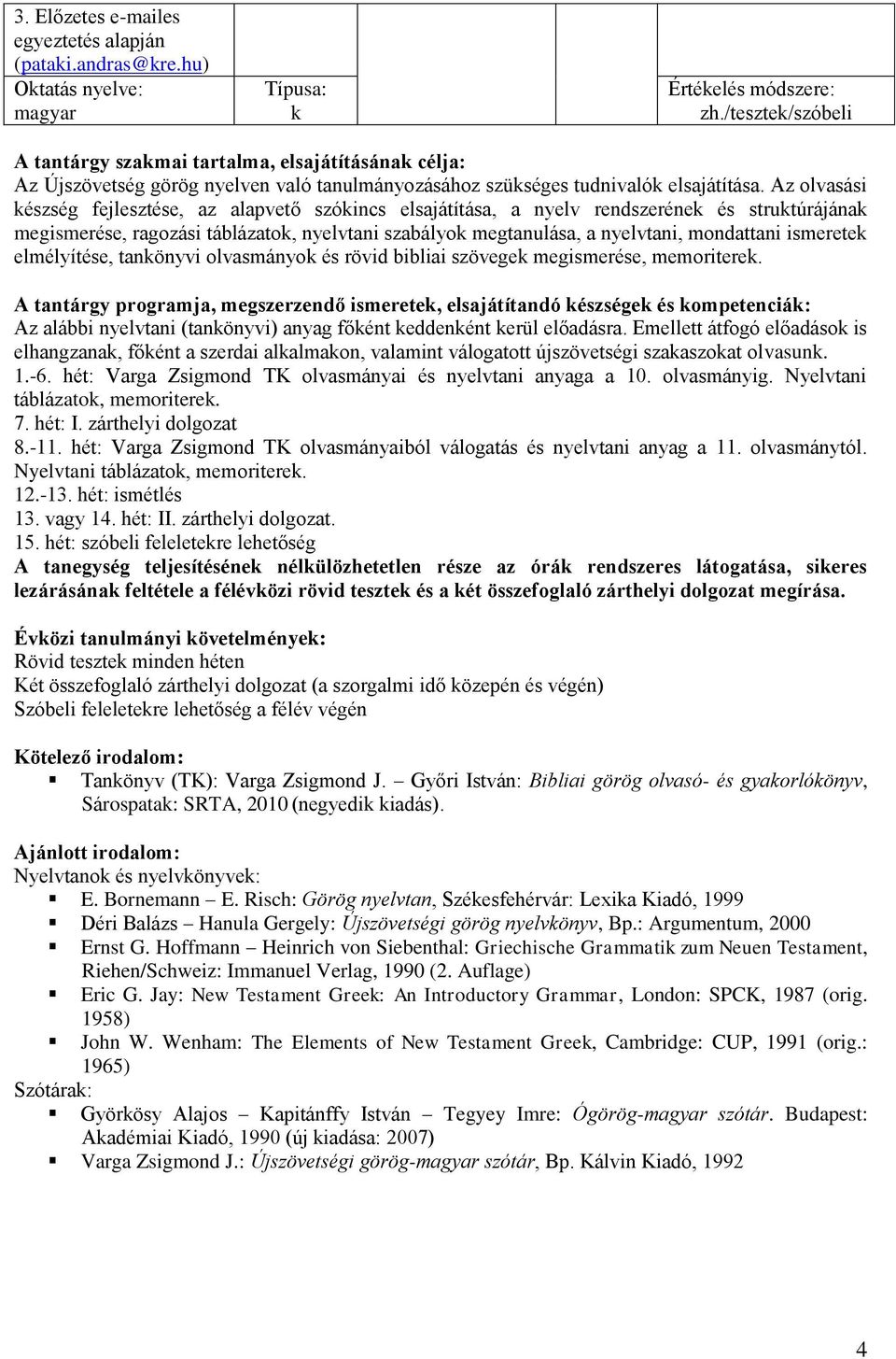 Az olvasási észség fejlesztése, az alapvető szóincs elsajátítása, a nyelv rendszeréne és strutúrájána megismerése, ragozási táblázato, nyelvtani szabályo megtanulása, a nyelvtani, mondattani ismerete