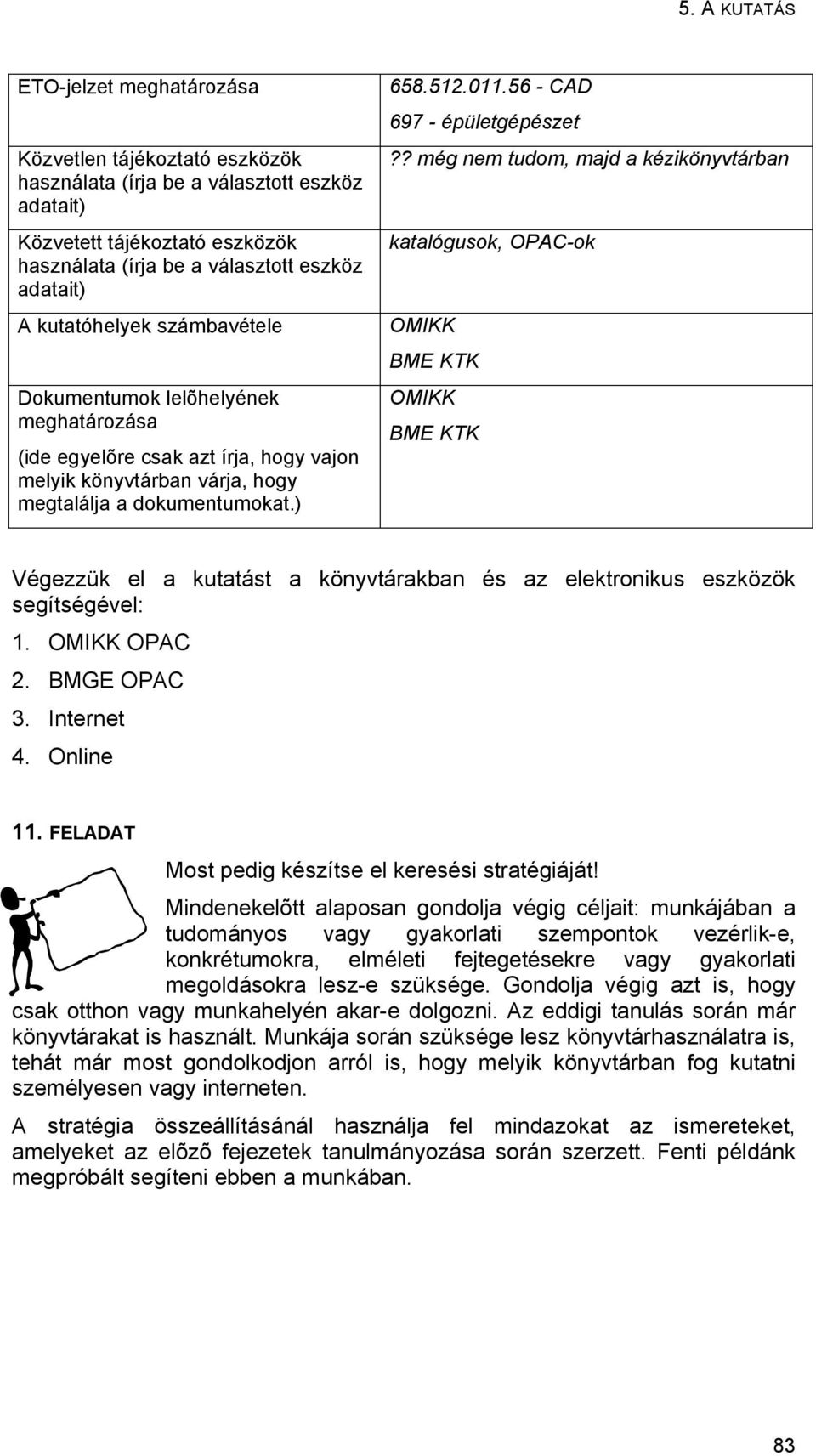 ? még nem tudom, majd a kézikönyvtárban katalógusok, OPAC-ok OMIKK BME KTK OMIKK BME KTK Végezzük el a kutatást a könyvtárakban és az elektronikus eszközök segítségével: 1. OMIKK OPAC 2. BMGE OPAC 3.