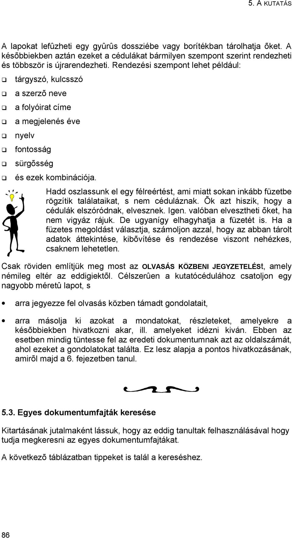 Hadd oszlassunk el egy félreértést, ami miatt sokan inkább füzetbe rögzítik találataikat, s nem céduláznak. Õk azt hiszik, hogy a cédulák elszóródnak, elvesznek. Igen.