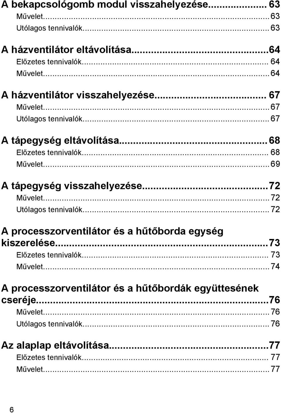 .. 69 A tápegység visszahelyezése...72 Művelet... 72 Utólagos tennivalók... 72 A processzorventilátor és a hűtőborda egység kiszerelése...73 Előzetes tennivalók.