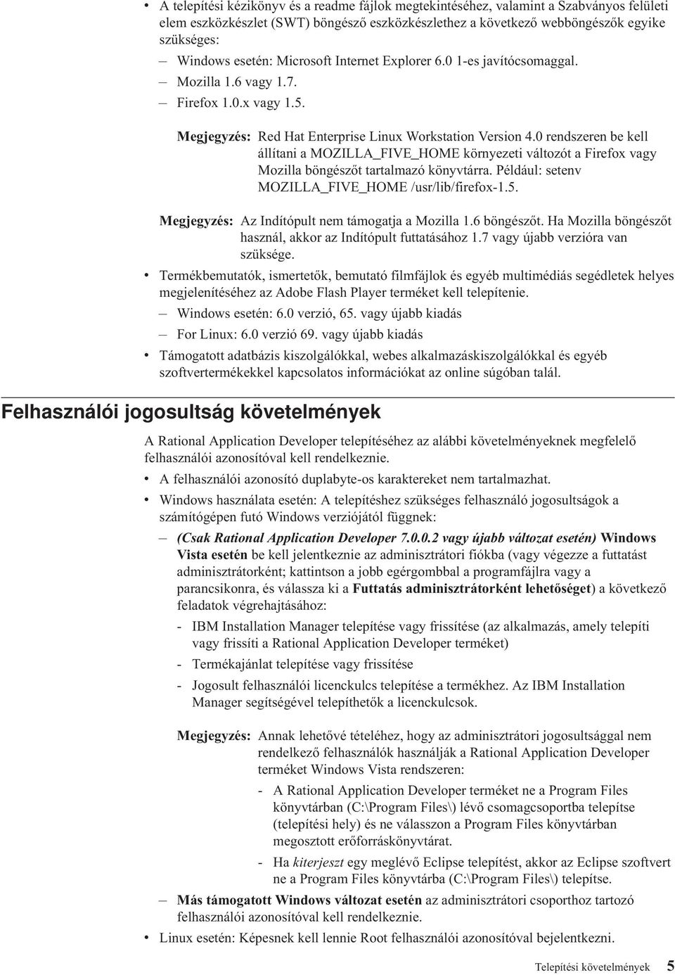 0 rendszeren be kell állítani a MOZILLA_FIVE_HOME környezeti változót a Firefox vagy Mozilla böngészőt tartalmazó könyvtárra. Például: setenv MOZILLA_FIVE_HOME /usr/lib/firefox-1.5.