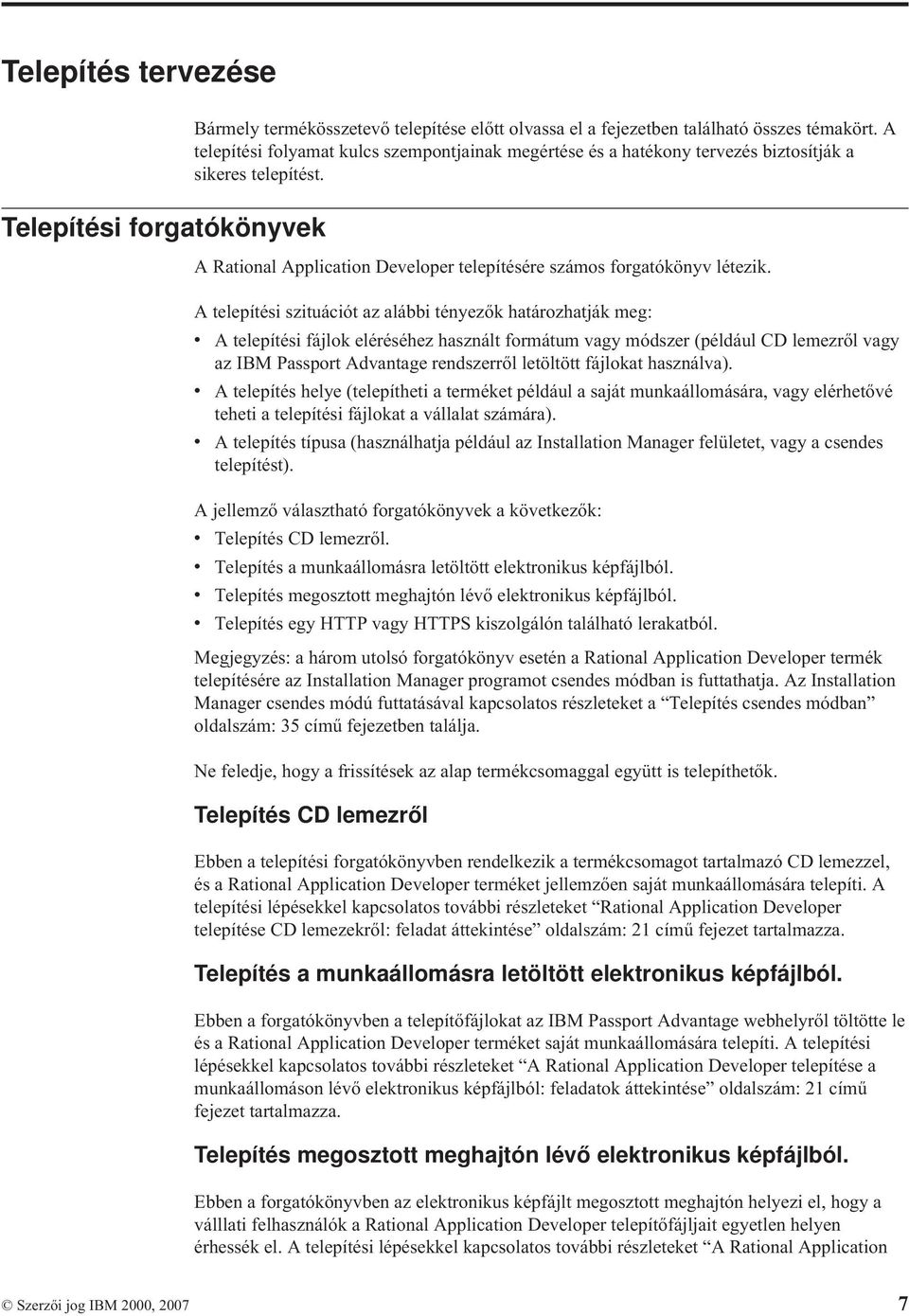 A telepítési szituációt az alábbi tényezők határozhatják meg: v A telepítési fájlok eléréséhez használt formátum vagy módszer (például CD lemezről vagy az IBM Passport Advantage rendszerről letöltött