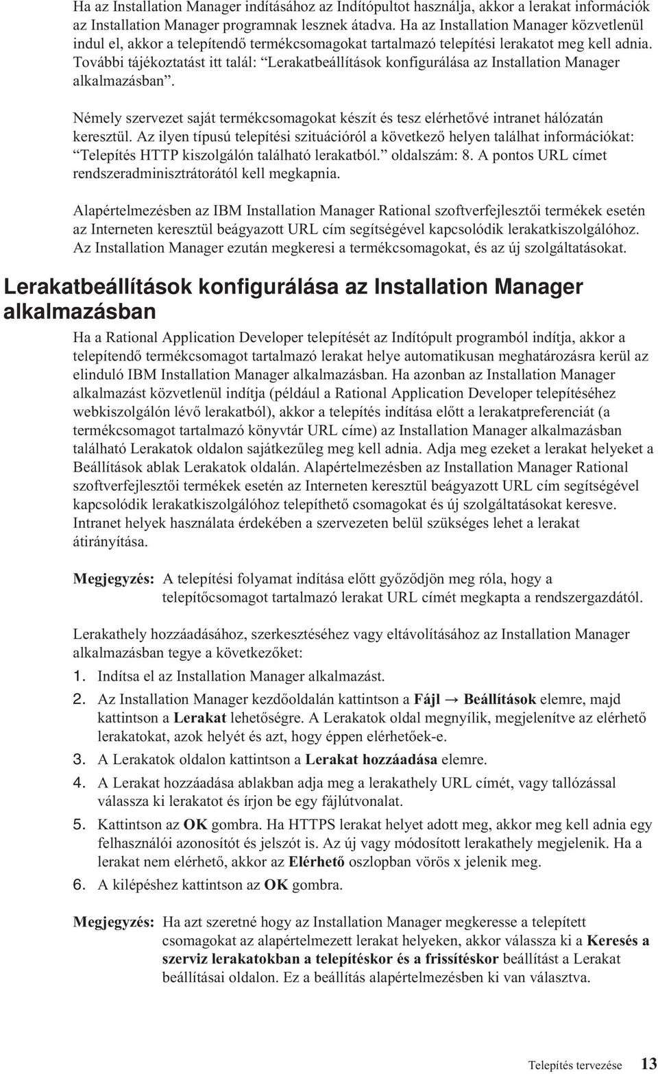 További tájékoztatást itt talál: Lerakatbeállítások konfigurálása az Installation Manager alkalmazásban. Némely szervezet saját termékcsomagokat készít és tesz elérhetővé intranet hálózatán keresztül.