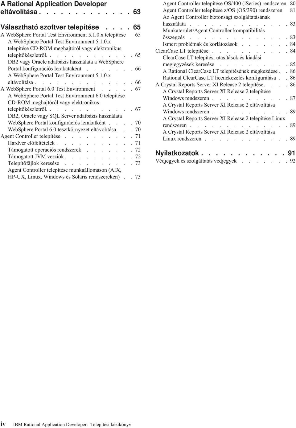 ............65 DB2 vagy Oracle adatbázis használata a WebSphere Portal konfigurációs lerakataként.......66 A WebSphere Portal Test Environment 5.1.0.x eltávolítása..............66 A WebSphere Portal 6.