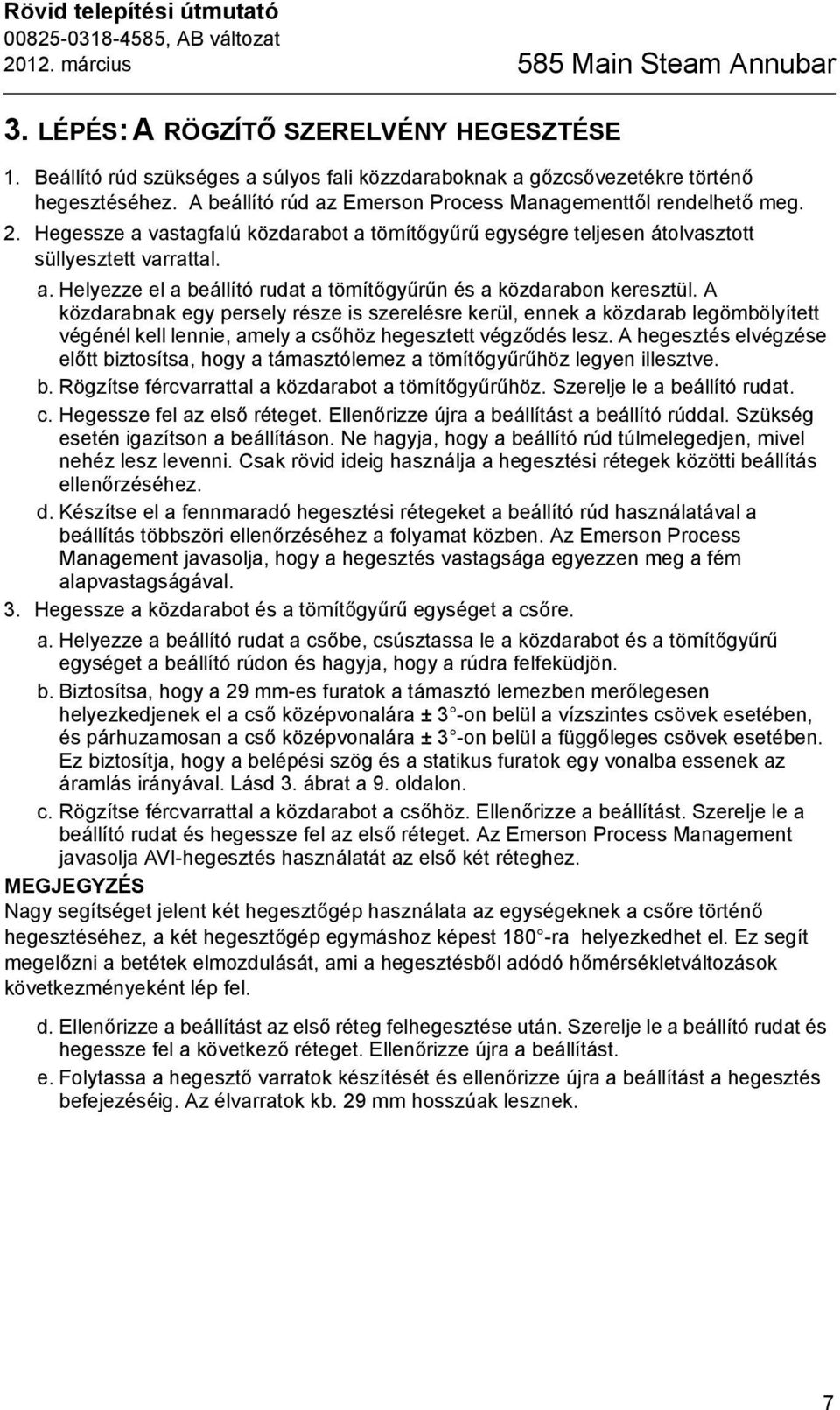 A közdarabnak egy persely része is szerelésre kerül, ennek a közdarab legömbölyített végénél kell lennie, amely a csőhöz hegesztett végződés lesz.