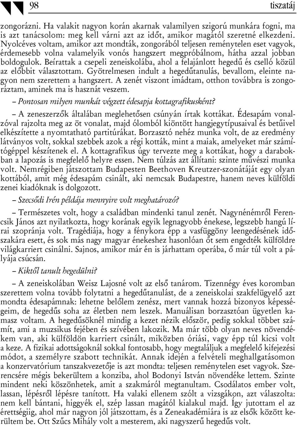 Beírattak a csepeli zeneiskolába, ahol a felajánlott hegedű és cselló közül az előbbit választottam. Gyötrelmesen indult a hegedűtanulás, bevallom, eleinte nagyon nem szerettem a hangszert.