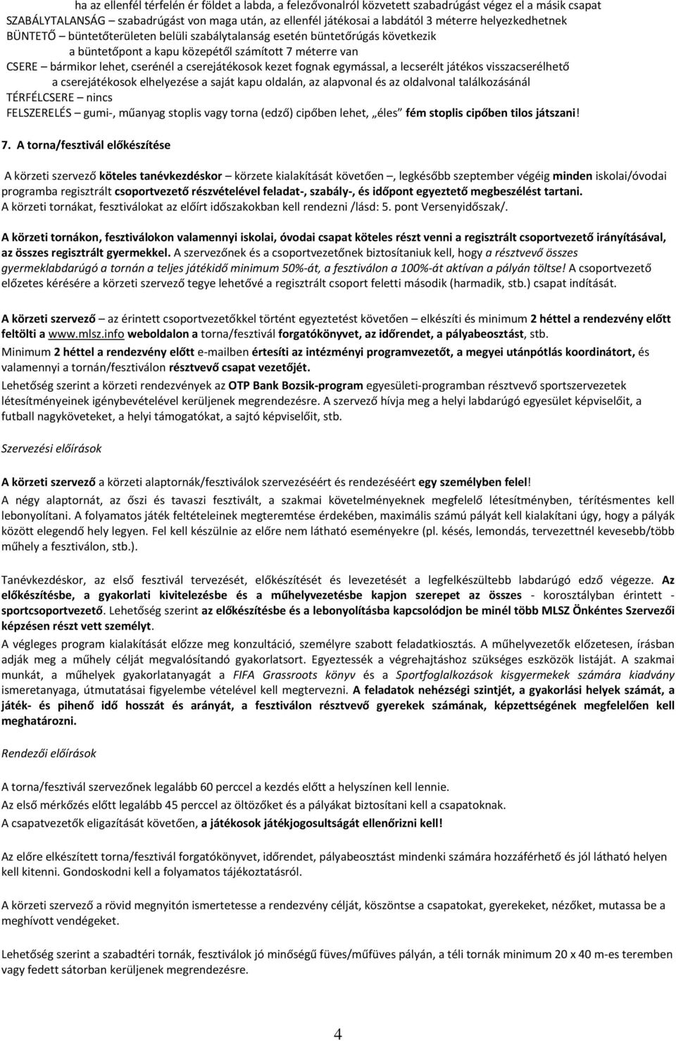 kezet fognak egymással, a lecserélt játékos visszacserélhető a cserejátékosok elhelyezése a saját kapu oldalán, az alapvonal és az oldalvonal találkozásánál TÉRFÉLCSERE nincs FELSZERELÉS gumi-,