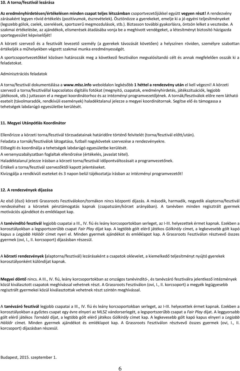 Ösztönözze a gyerekeket, emelje ki a jó egyéni teljesítményeket (legszebb gólok, cselek, szerelések, sportszerű megmozdulások, stb.). Biztasson további gyakorlásra, öntsön lelket a vesztesbe.