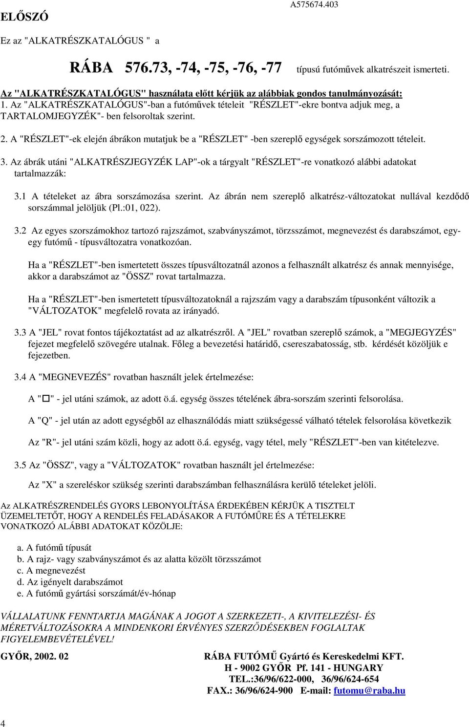 . A "RÉSZLET"-ek elején ábrákon mutatjuk be a "RÉSZLET" -ben szerepl egységek sorszámozott tételeit.