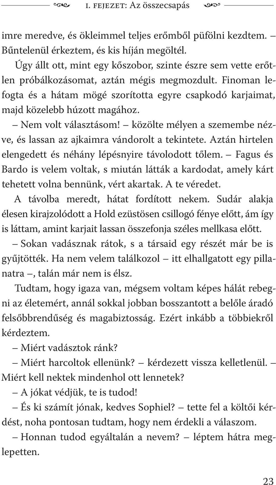 Finoman lefogta és a hátam mögé szorította egyre csapkodó karjaimat, majd közelebb húzott magához. Nem volt választásom! közölte mélyen a szemembe nézve, és lassan az ajkaimra vándorolt a tekintete.