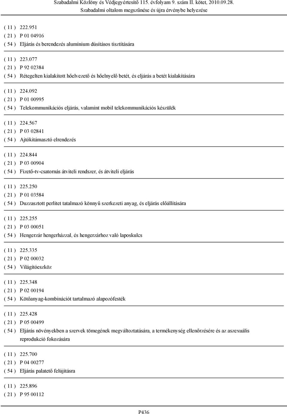 092 ( 21 ) P 01 00995 ( 54 ) Telekommunikációs eljárás, valamint mobil telekommunikációs készülék ( 11 ) 224.567 ( 21 ) P 03 02841 ( 54 ) Ajtókitámasztó elrendezés ( 11 ) 224.