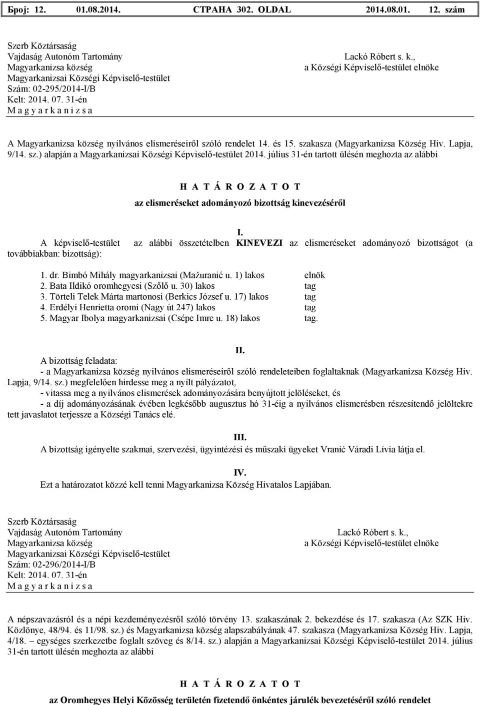 továbbiakban: bizottság): 1. dr. Bimbó Mihály magyarkanizsai (Mažuranić u. 1) lakos elnök 2. Bata Ildikó oromhegyesi (Szılı u. 30) lakos tag 3. Törteli Telek Márta martonosi (Berkics József u.