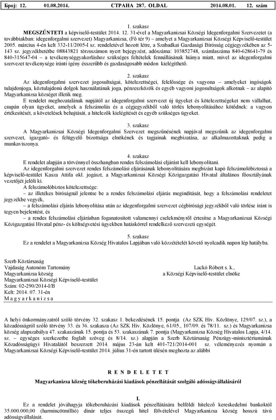 jegyzékbetétbe 08843821 törzsszámon nyert bejegyzést, adószáma: 103852748, számlaszáma 840-628641-79 és 840-315647-04 a tevékenységgyakorláshoz szükséges feltételek fennállásának hiánya miatt, mivel