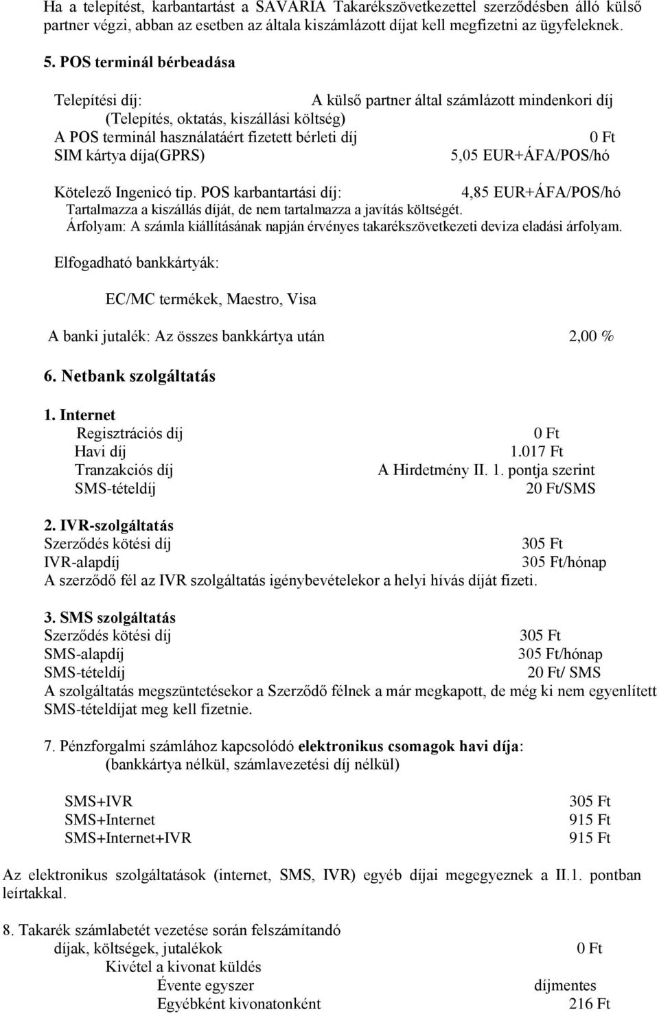 díja(gprs) 5,05 EUR+ÁFA/POS/hó Kötelező Ingenicó tip. POS karbantartási díj: 4,85 EUR+ÁFA/POS/hó Tartalmazza a kiszállás díját, de nem tartalmazza a javítás költségét.