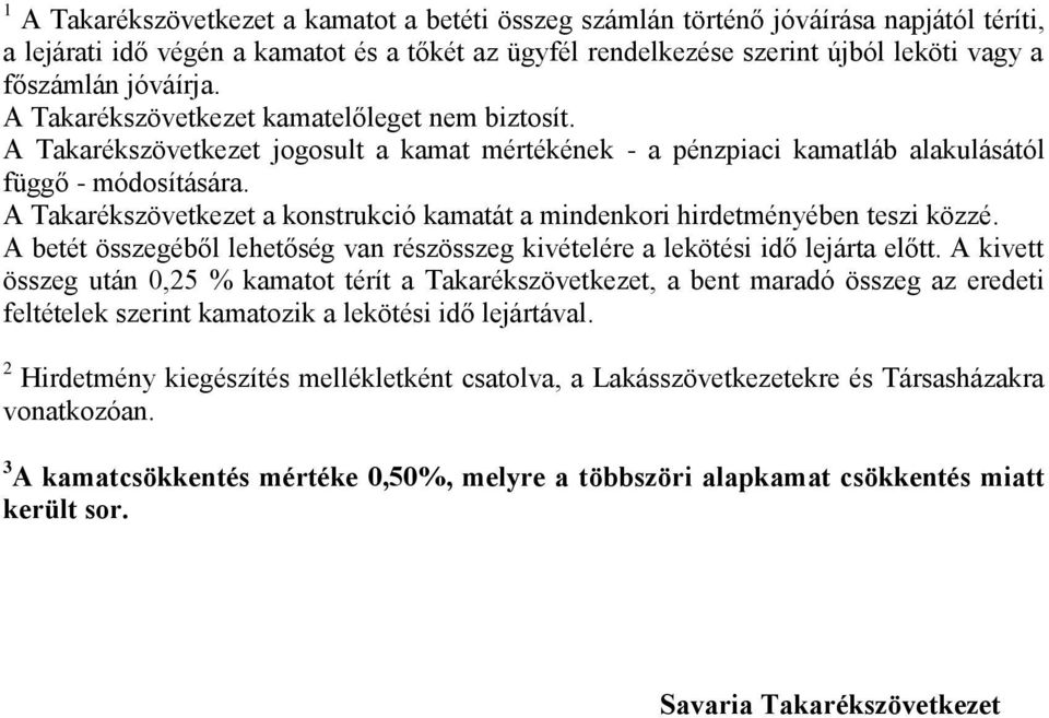 A Takarékszövetkezet a konstrukció kamatát a mindenkori hirdetményében teszi közzé. A betét összegéből lehetőség van részösszeg kivételére a lekötési idő lejárta előtt.