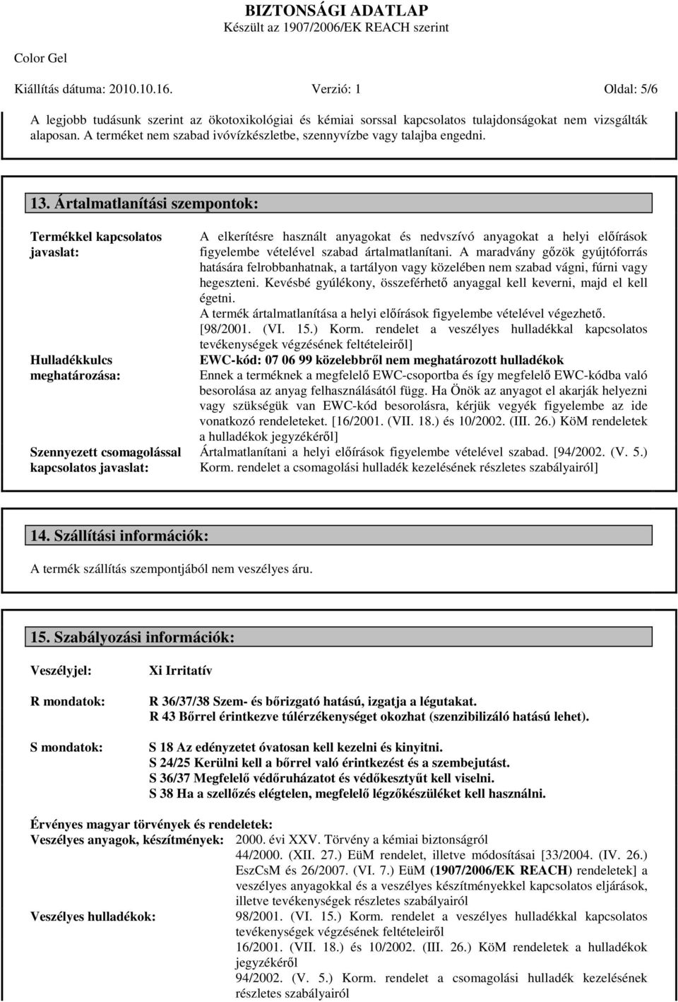 Ártalmatlanítási szempontok: Termékkel kapcsolatos javaslat: Hulladékkulcs meghatározása: Szennyezett csomagolással kapcsolatos javaslat: A elkerítésre használt anyagokat és nedvszívó anyagokat a