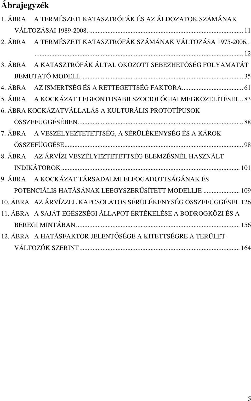 ÁBRA KOCKÁZATVÁLLALÁS A KULTURÁLIS PROTOTÍPUSOK ÖSSZEFÜGGÉSÉBEN... 88 7. ÁBRA A VESZÉLYEZTETETTSÉG, A SÉRÜLÉKENYSÉG ÉS A KÁROK ÖSSZEFÜGGÉSE... 98 8.