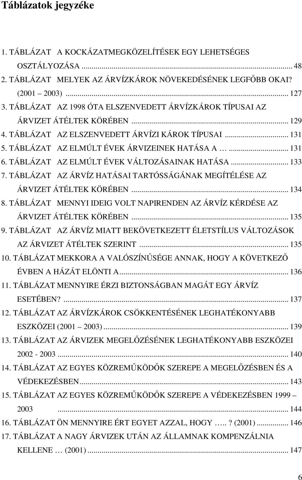 TÁBLÁZAT AZ ELMÚLT ÉVEK VÁLTOZÁSAINAK HATÁSA... 133 7. TÁBLÁZAT AZ ÁRVÍZ HATÁSAI TARTÓSSÁGÁNAK MEGÍTÉLÉSE AZ ÁRVIZET ÁTÉLTEK KÖRÉBEN... 134 8.