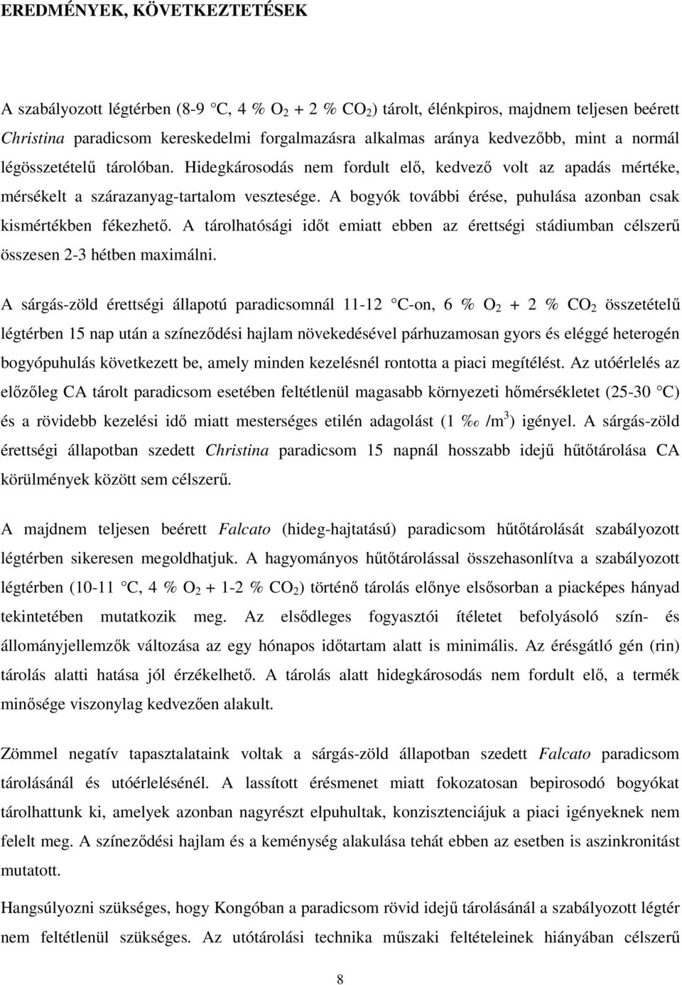 A bogyók további érése, puhulása azonban csak kismértékben fékezhető. A tárolhatósági időt emiatt ebben az érettségi stádiumban célszerű összesen 2-3 hétben maximálni.