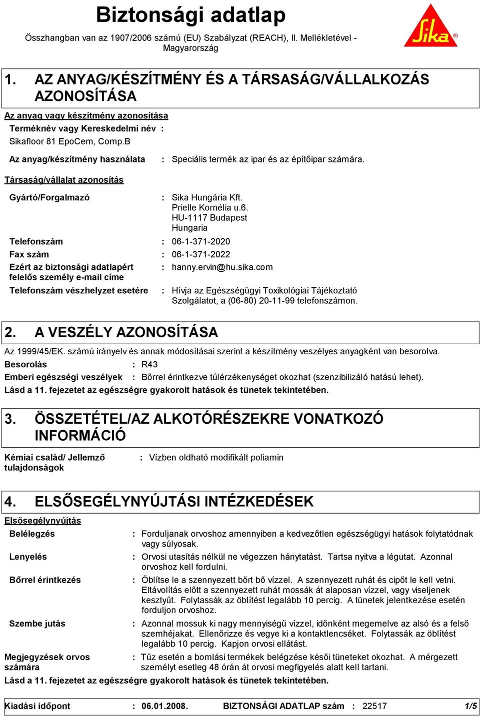 B Az anyag/készítmény használata Társaság/vállalat azonosítás Speciális termék az ipar és az építőipar számára. Gyártó/Forgalmazó Telefonszám Telefonszám vészhelyzet esetére Sika Hungária Kft.