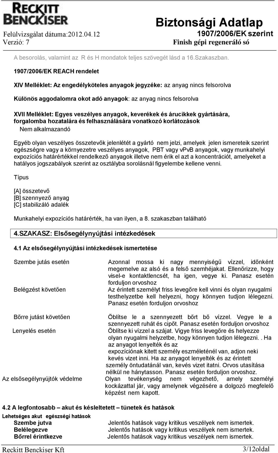 veszélyes anyagok, keverékek és árucikkek gyártására, forgalomba hozatalára és felhasználására vonatkozó korlátozások Nem alkalmazandó Egyéb olyan veszélyes összetevők jelenlétét a gyártó nem jelzi,