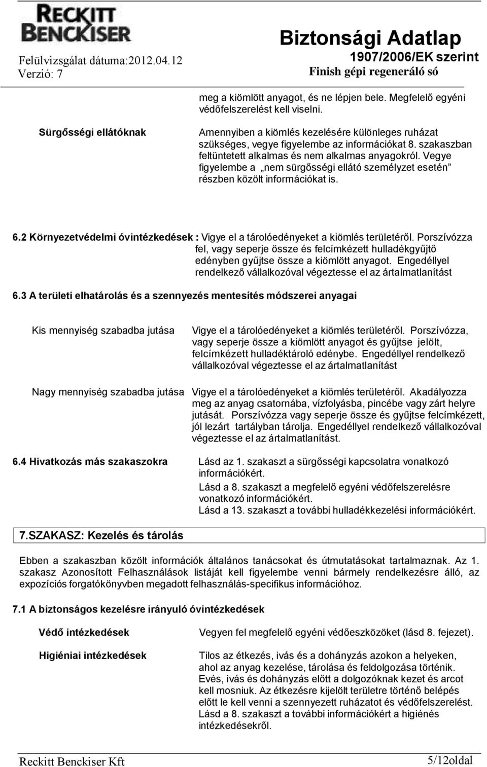 Vegye figyelembe a nem sürgősségi ellátó személyzet esetén részben közölt információkat is. 6.2 Környezetvédelmi óvintézkedések : Vigye el a tárolóedényeket a kiömlés területéről.