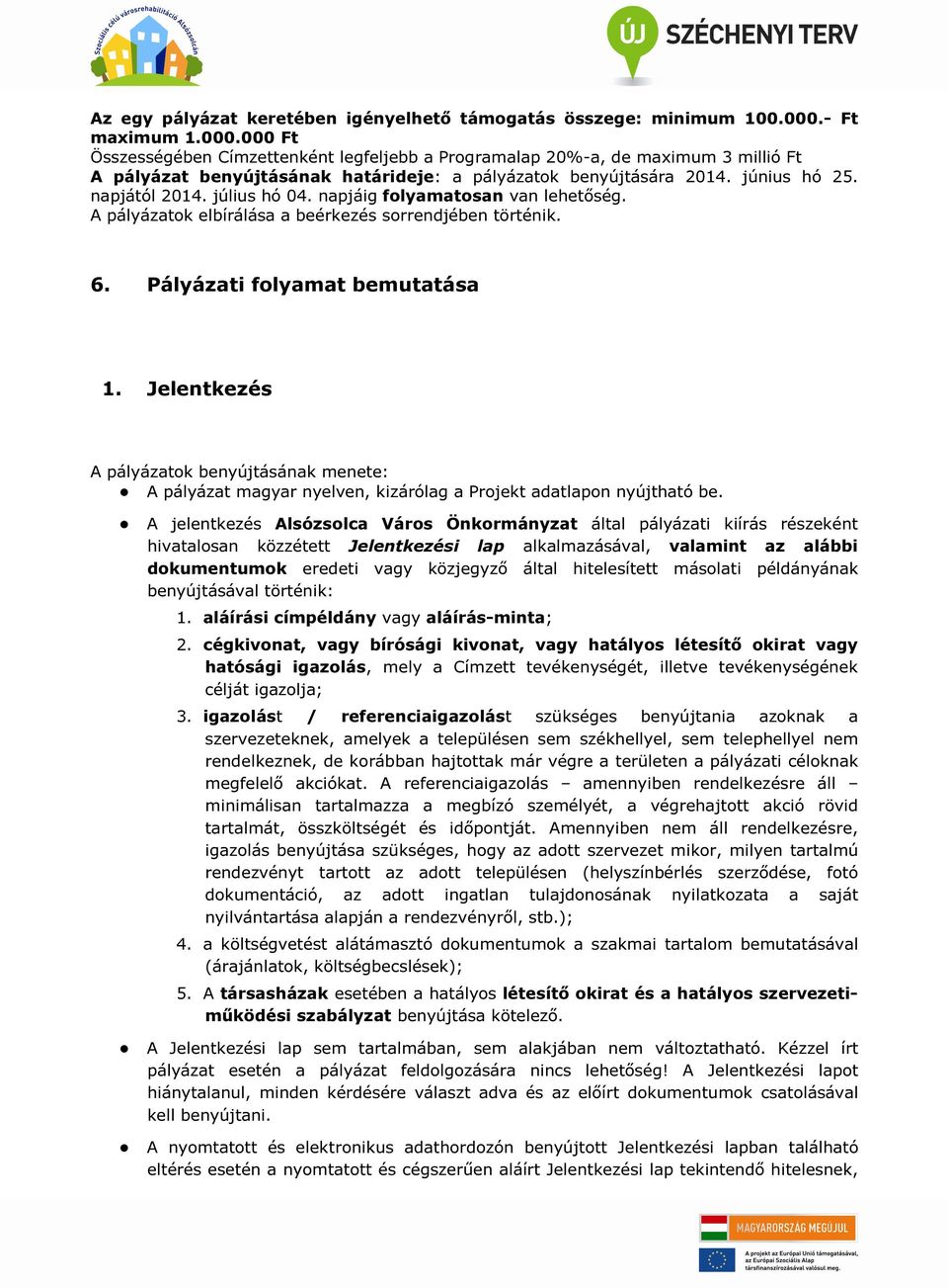 napjától 2014. július hó 04. napjáig folyamatosan van lehetőség. A pályázatok elbírálása a beérkezés sorrendjében történik. 6. Pályázati folyamat bemutatása 1.