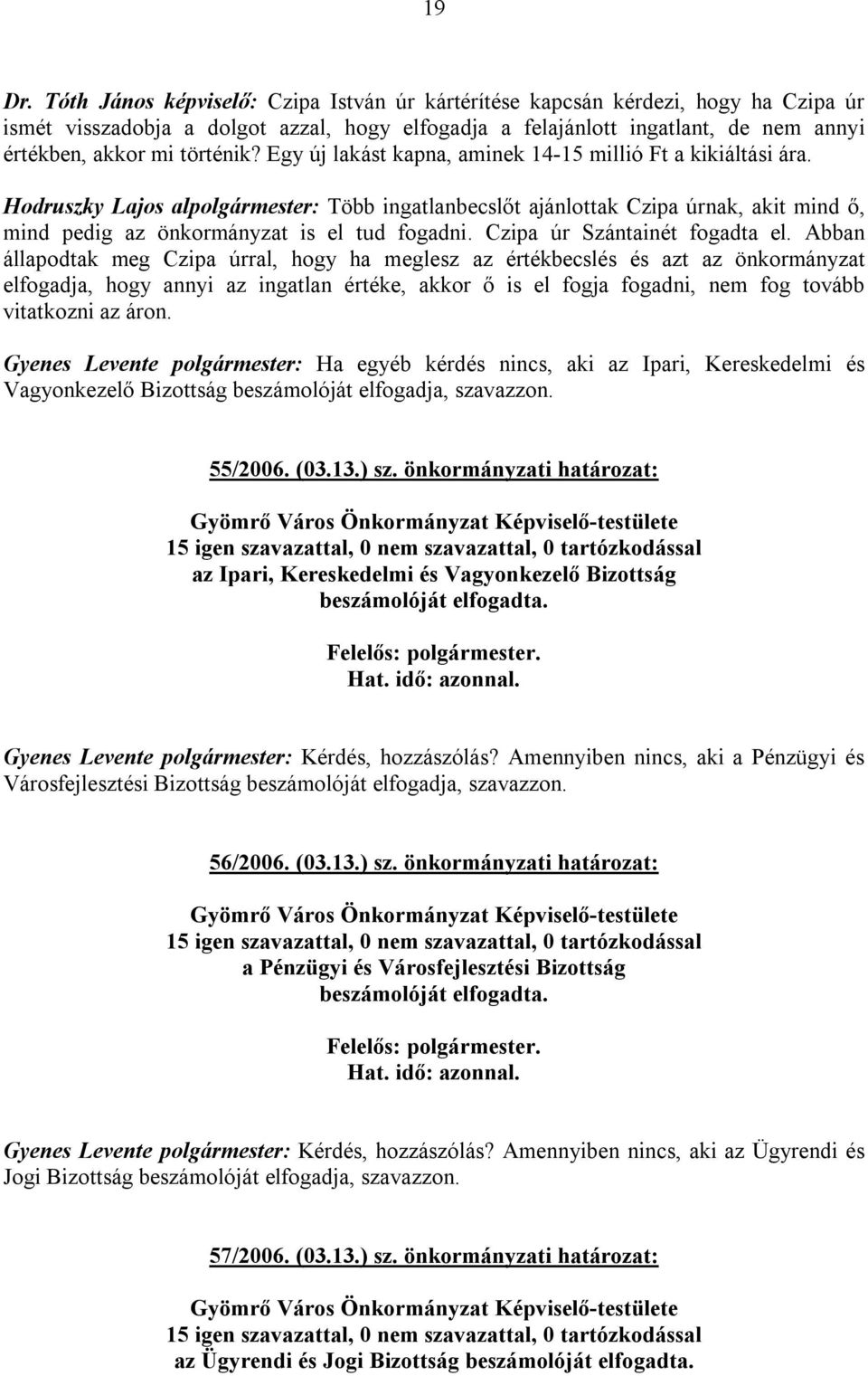 Egy új lakást kapna, aminek 14-15 millió Ft a kikiáltási ára. Hodruszky Lajos alpolgármester: Több ingatlanbecslőt ajánlottak Czipa úrnak, akit mind ő, mind pedig az önkormányzat is el tud fogadni.