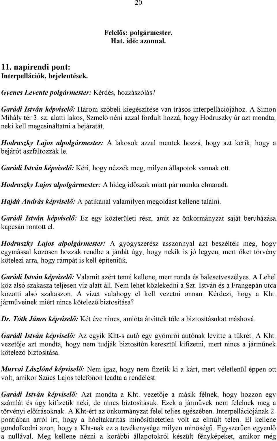 Hodruszky Lajos alpolgármester: A lakosok azzal mentek hozzá, hogy azt kérik, hogy a bejárót aszfaltozzák le. Garádi István képviselő: Kéri, hogy nézzék meg, milyen állapotok vannak ott.