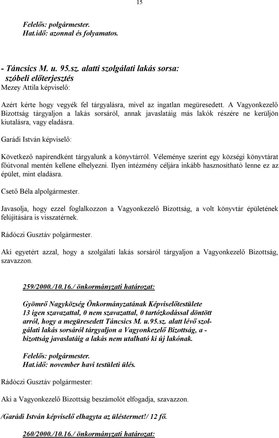 A Vagyonkezelő Bizottság tárgyaljon a lakás sorsáról, annak javaslatáig más lakók részére ne kerüljön kiutalásra, vagy eladásra.