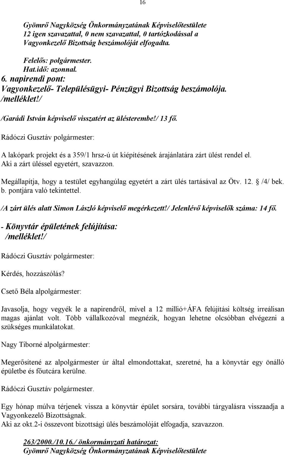 Megállapítja, hogy a testület egyhangúlag egyetért a zárt ülés tartásával az Ötv. 12. /4/ bek. b. pontjára való tekintettel. /A zárt ülés alatt Simon László képviselő megérkezett!