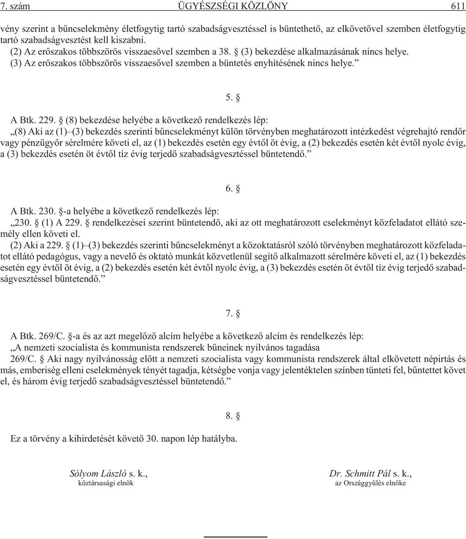 (8) bekezdése helyébe a következõ rendelkezés lép: (8) Aki az (1) (3) bekezdés szerinti bûncselekményt külön törvényben meghatározott intézkedést végrehajtó rendõr vagy pénzügyõr sérelmére követi el,