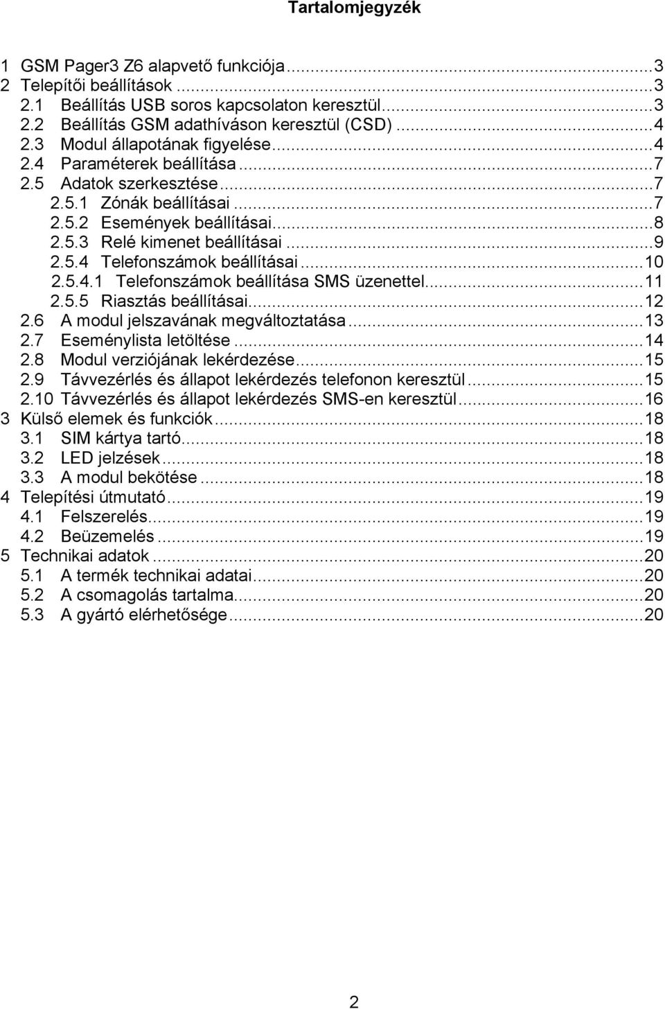 ..10 2.5.4.1 Telefonszámok beállítása SMS üzenettel...11 2.5.5 Riasztás beállításai...12 2.6 A modul jelszavának megváltoztatása...13 2.7 Eseménylista letöltése...14 2.8 Modul verziójának lekérdezése.