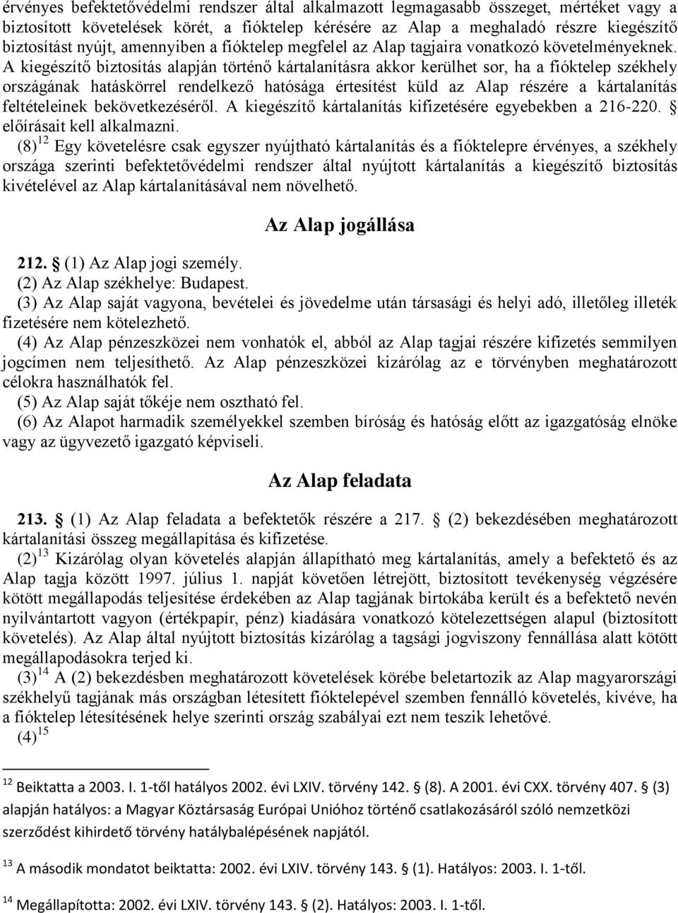 A kiegészítő biztosítás alapján történő kártalanításra akkor kerülhet sor, ha a fióktelep székhely országának hatáskörrel rendelkező hatósága értesítést küld az Alap részére a kártalanítás