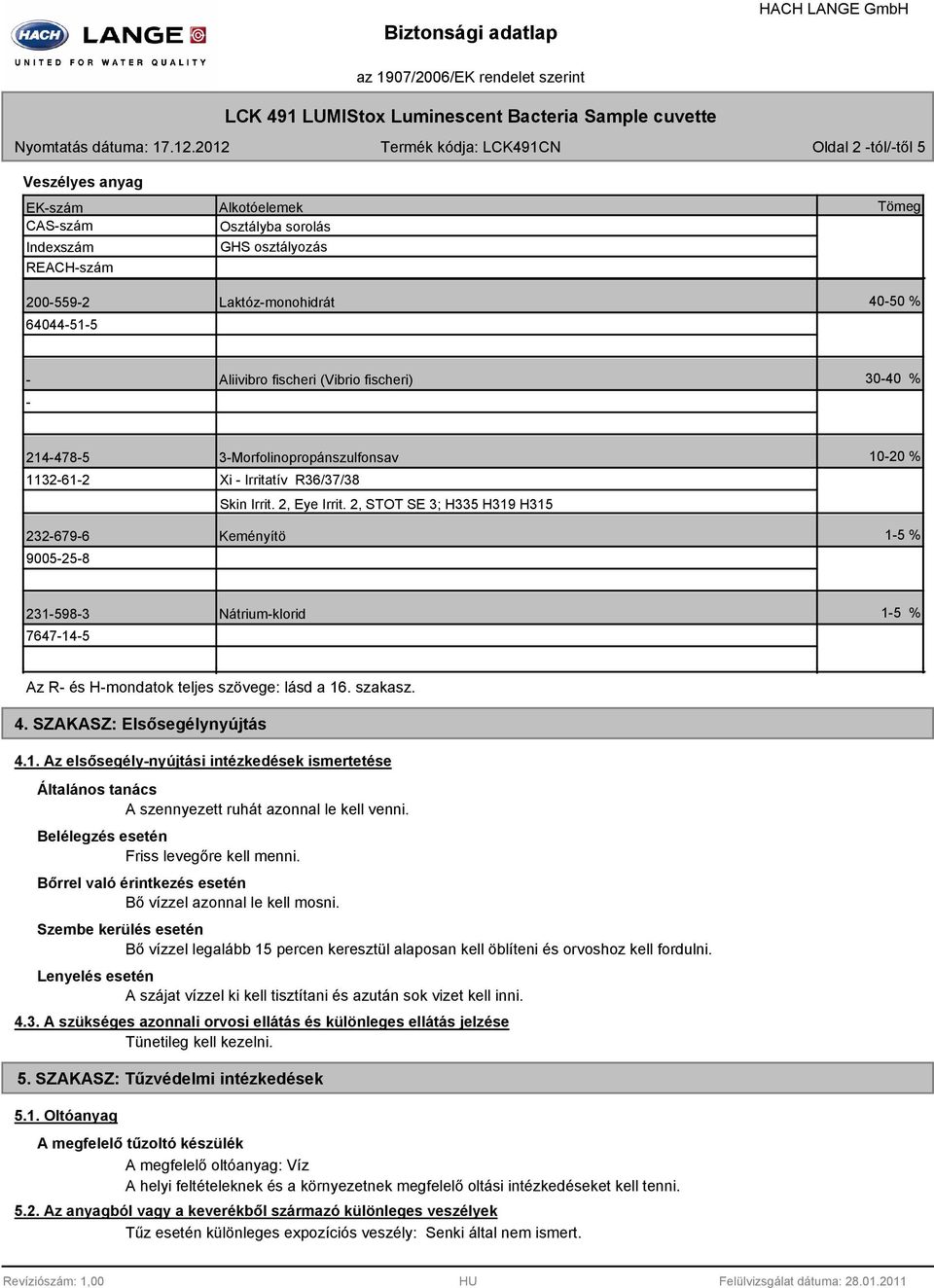 2, STOT SE 3; H335 H319 H315 Keményítö 10-20 % 1-5 % 231-598-3 7647-14-5 Nátrium-klorid 1-5 % Az R- és H-mondatok teljes szövege: lásd a 16. szakasz. 4. SZAKASZ: Elsősegélynyújtás 4.1. Az elsősegély-nyújtási intézkedések ismertetése Általános tanács A szennyezett ruhát azonnal le kell venni.