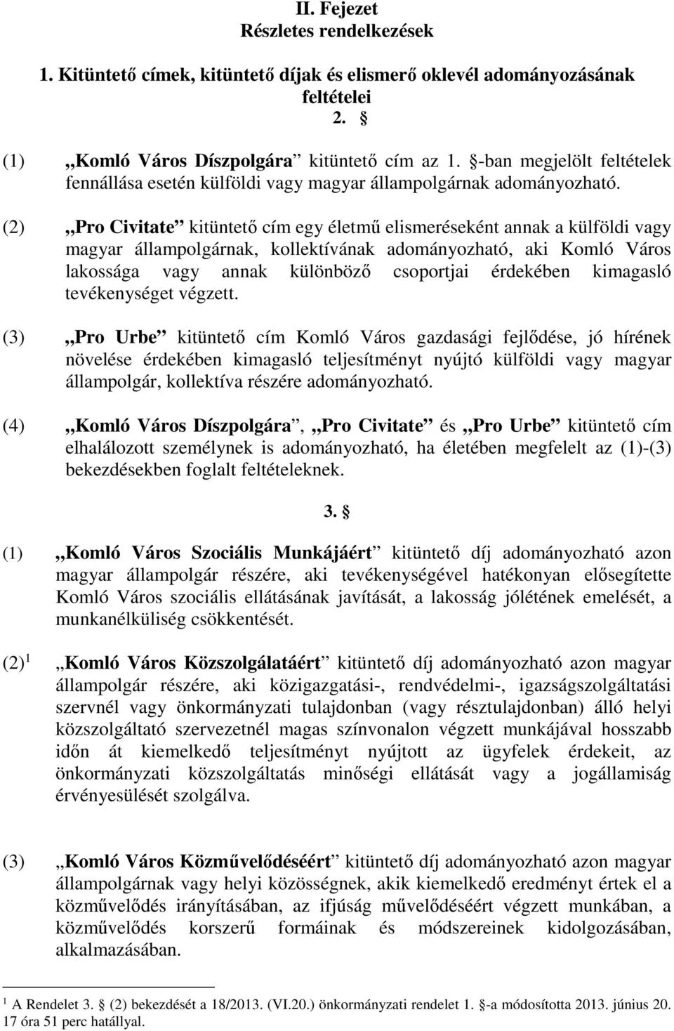 (2) Pro Civitate kitüntető cím egy életmű elismeréseként annak a külföldi vagy magyar állampolgárnak, kollektívának adományozható, aki Komló Város lakossága vagy annak különböző csoportjai érdekében