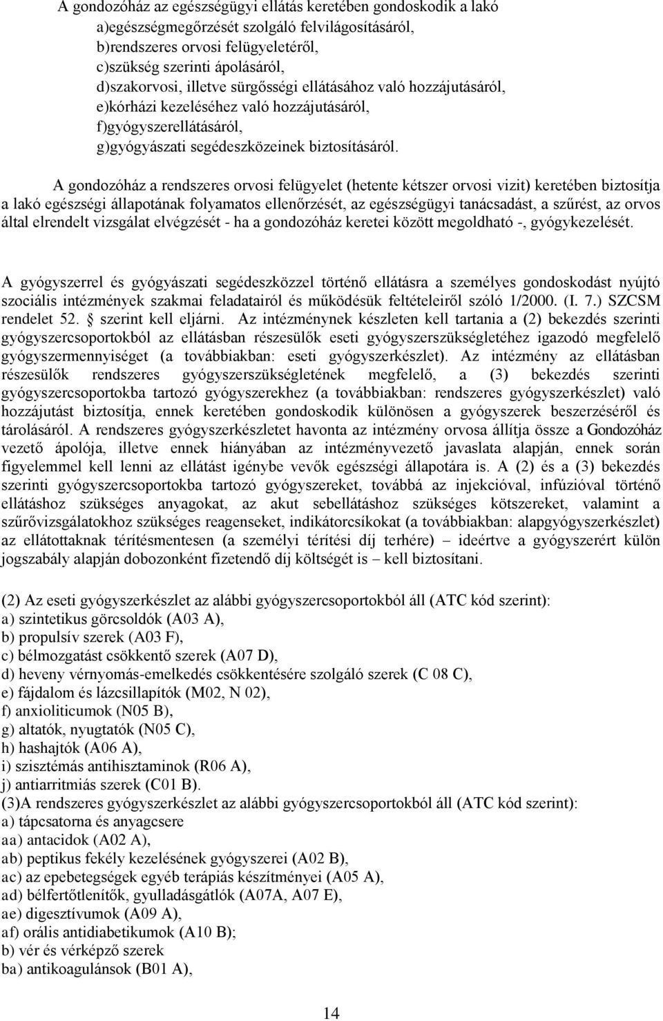 A gondozóház a rendszeres orvosi felügyelet (hetente kétszer orvosi vizit) keretében biztosítja a lakó egészségi állapotának folyamatos ellenőrzését, az egészségügyi tanácsadást, a szűrést, az orvos