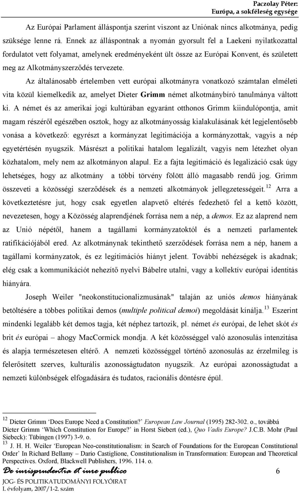 Az általánosabb értelemben vett európai alkotmányra vonatkozó számtalan elméleti vita közül kiemelkedik az, amelyet Dieter Grimm német alkotmánybíró tanulmánya váltott ki.