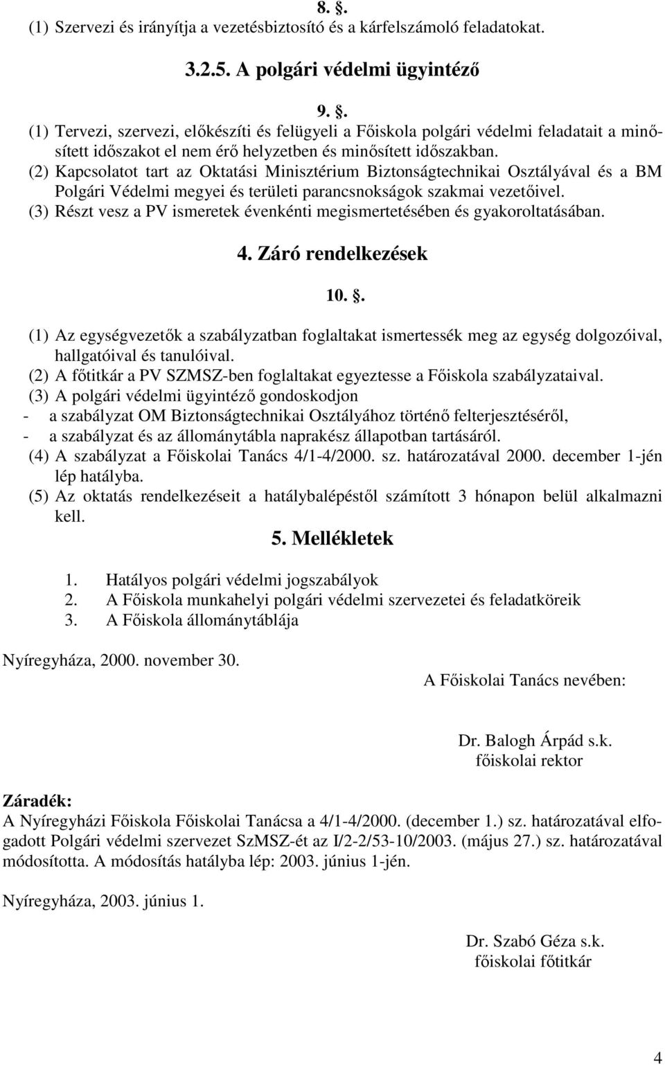 (2) Kapcsolatot tart az Oktatási Minisztérium Biztonságtechnikai Osztályával és a BM Polgári Védelmi megyei és területi parancsnokságok szakmai vezetıivel.